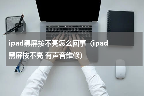 ipad黑屏按不亮怎么回事（ipad 黑屏按不亮 有声音维修）