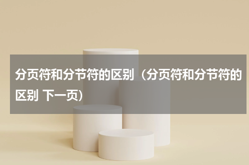 分页符和分节符的区别（分页符和分节符的区别 下一页）