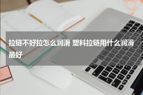 拉链不好拉怎么润滑 塑料拉链用什么润滑最好