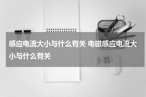 感应电流大小与什么有关 电磁感应电流大小与什么有关