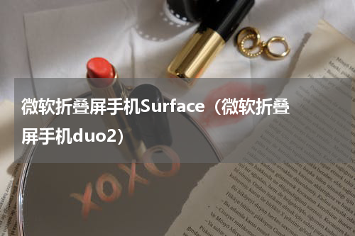微软折叠屏手机Surface（微软折叠屏手机duo2）