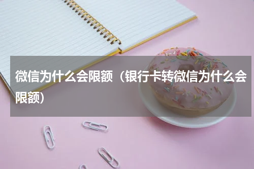 微信为什么会限额（银行卡转微信为什么会限额）