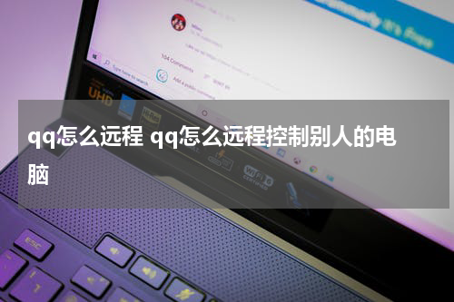 qq怎么远程 qq怎么远程控制别人的电脑