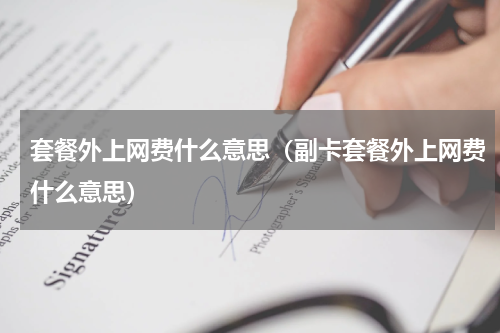 套餐外上网费什么意思（副卡套餐外上网费什么意思）