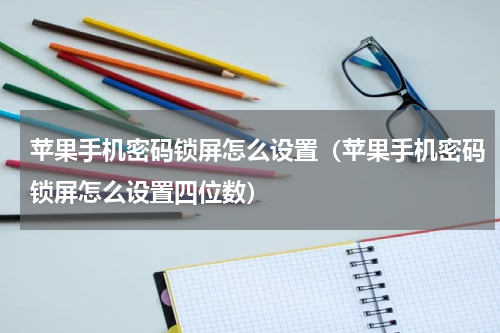 苹果手机密码锁屏怎么设置（苹果手机密码锁屏怎么设置四位数）