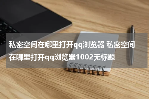 私密空间在哪里打开qq浏览器 私密空间在哪里打开qq浏览器1002无标题