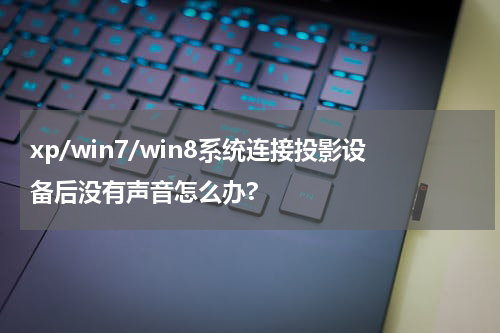 xp/win7/win8系统连接投影设备后没有声音怎么办?