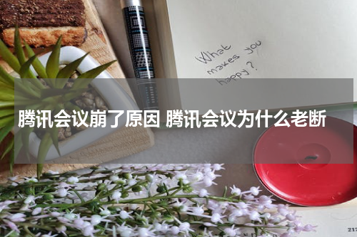 腾讯会议崩了原因 腾讯会议为什么老断