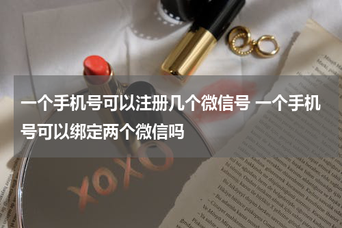 一个手机号可以注册几个微信号 一个手机号可以绑定两个微信吗