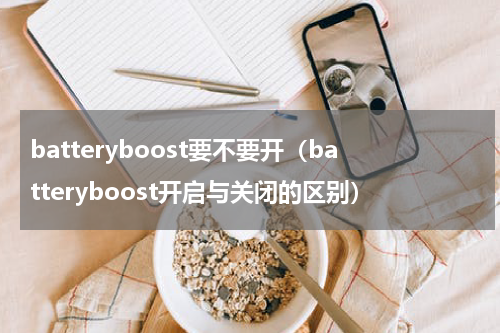batteryboost要不要开（batteryboost开启与关闭的区别）