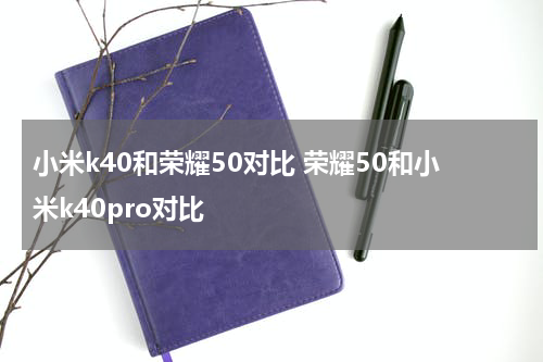 小米k40和荣耀50对比 荣耀50和小米k40pro对比