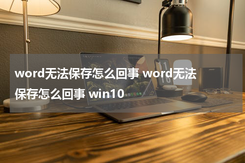 word无法保存怎么回事 word无法保存怎么回事 win10