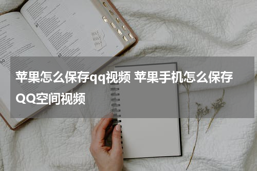 苹果怎么保存qq视频 苹果手机怎么保存QQ空间视频