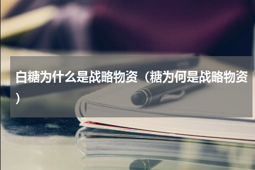 白糖为什么是战略物资（糖为何是战略物资）