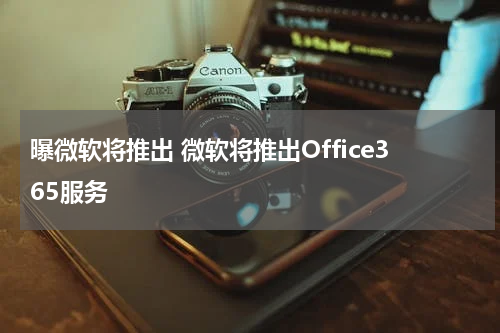 曝微软将推出 微软将推出Office365服务