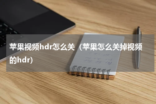 苹果视频hdr怎么关（苹果怎么关掉视频的hdr）