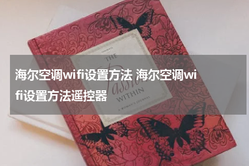 海尔空调wifi设置方法 海尔空调wifi设置方法遥控器