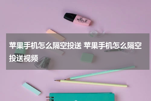 苹果手机怎么隔空投送 苹果手机怎么隔空投送视频