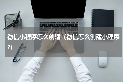 微信小程序怎么创建(微信怎么创建小程序?)