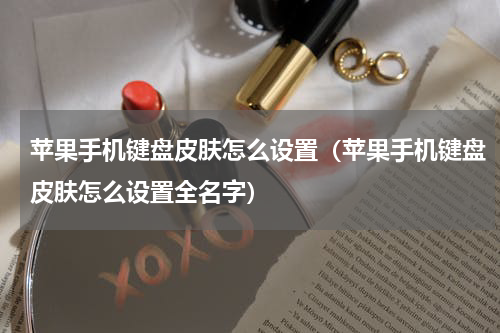 苹果手机键盘皮肤怎么设置（苹果手机键盘皮肤怎么设置全名字）