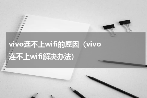 vivo连不上wifi的原因（vivo连不上wifi解决办法）