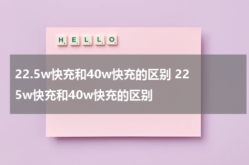 22.5w快充和40w快充的区别 225w快充和40w快充的区别