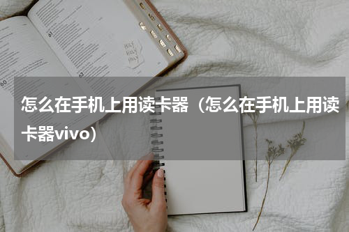 怎么在手机上用读卡器（怎么在手机上用读卡器vivo）