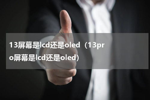 13屏幕是lcd还是oled（13pro屏幕是lcd还是oled）