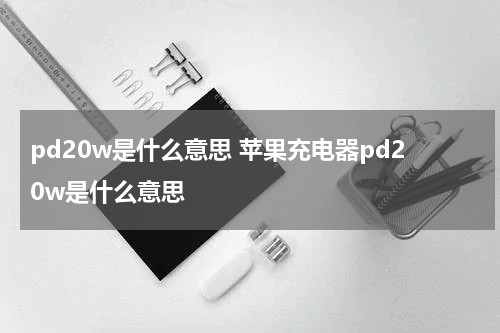 pd20w是什么意思 苹果充电器pd20w是什么意思