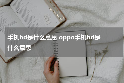 手机hd是什么意思 oppo手机hd是什么意思