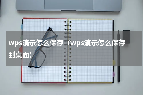 wps演示怎么保存（wps演示怎么保存到桌面）
