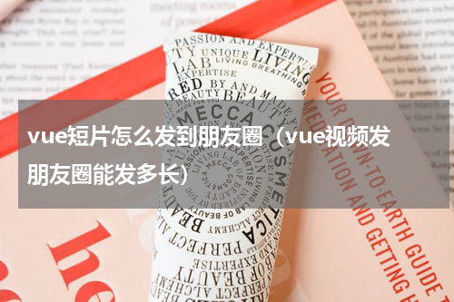 vue短片怎么发到朋友圈（vue视频发朋友圈能发多长）