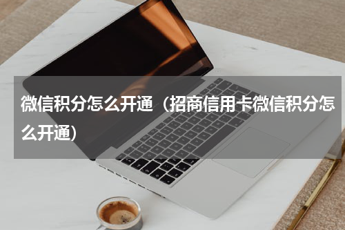 微信积分怎么开通（招商信用卡微信积分怎么开通）