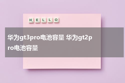 华为gt3pro电池容量 华为gt2pro电池容量