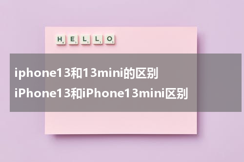 iphone13和13mini的区别 iPhone13和iPhone13mini区别
