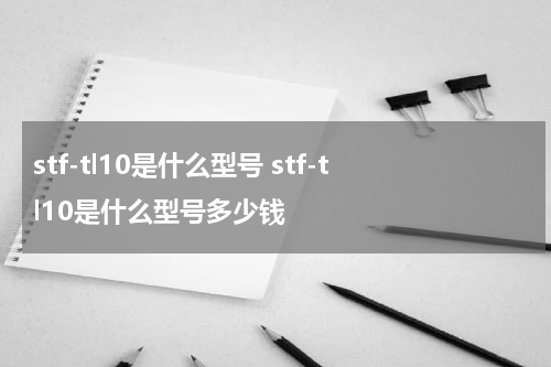 stf-tl10是什么型号 stf-tl10是什么型号多少钱