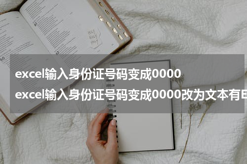 excel输入身份证号码变成0000 excel输入身份证号码变成0000改为文本有E+