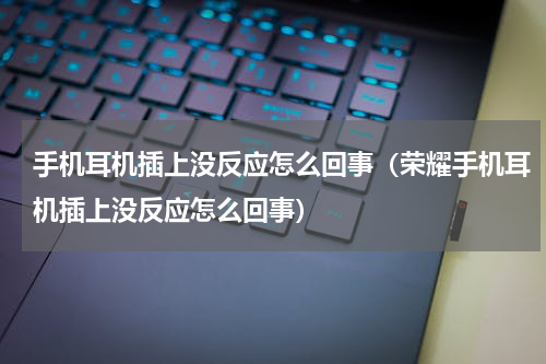 手机耳机插上没反应怎么回事（荣耀手机耳机插上没反应怎么回事）