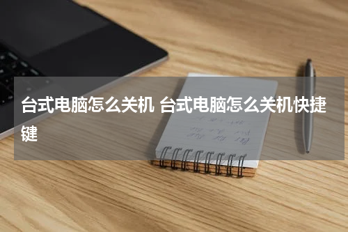 台式电脑怎么关机 台式电脑怎么关机快捷键