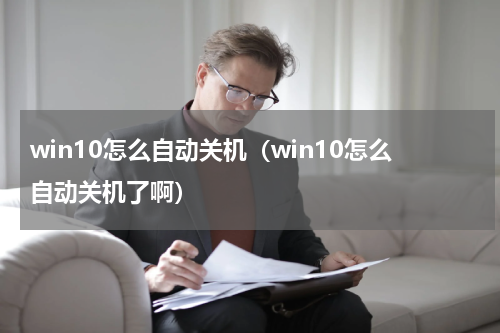 win10怎么自动关机（win10怎么自动关机了啊）