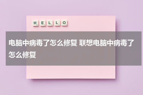 电脑中病毒了怎么修复 联想电脑中病毒了怎么修复