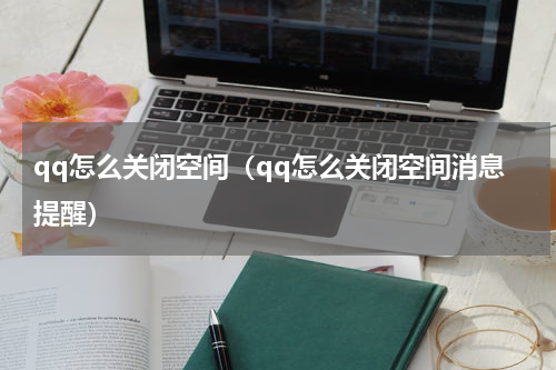 qq怎么关闭空间（qq怎么关闭空间消息提醒）