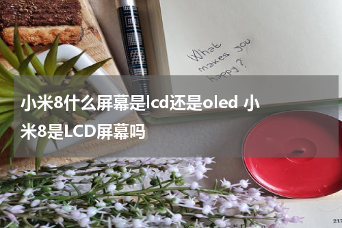 小米8什么屏幕是lcd还是oled 小米8是LCD屏幕吗