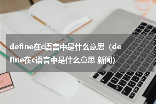 define在c语言中是什么意思（define在c语言中是什么意思 新闻）