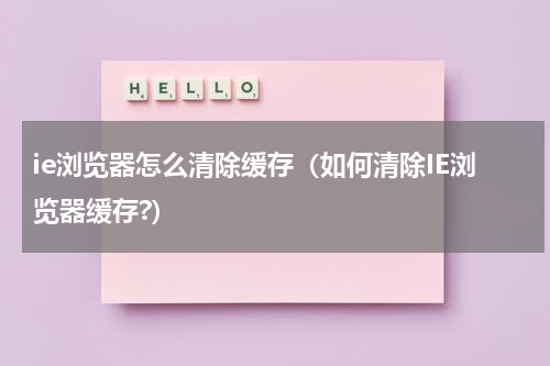 ie浏览器怎么清除缓存（如何清除IE浏览器缓存?）