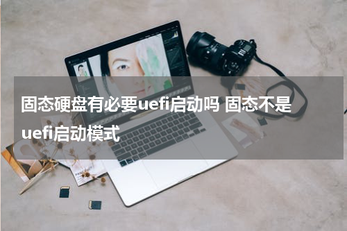 固态硬盘有必要uefi启动吗 固态不是uefi启动模式