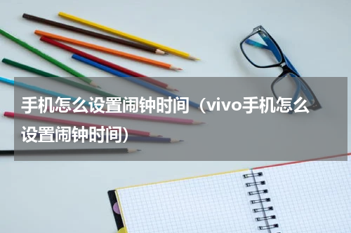 手机怎么设置闹钟时间（vivo手机怎么设置闹钟时间）