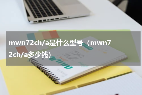 mwn72ch/a是什么型号（mwn72ch/a多少钱）