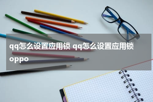qq怎么设置应用锁 qq怎么设置应用锁oppo
