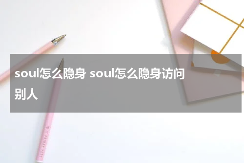 soul怎么隐身 soul怎么隐身访问别人